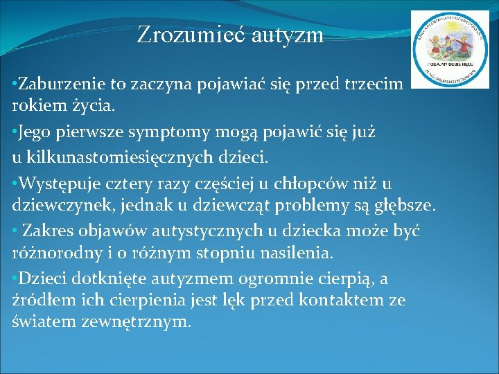 Zrozumieć autyzm • Zaburzenie to zaczyna pojawiać się przed trzecim rokiem życia. • Jego