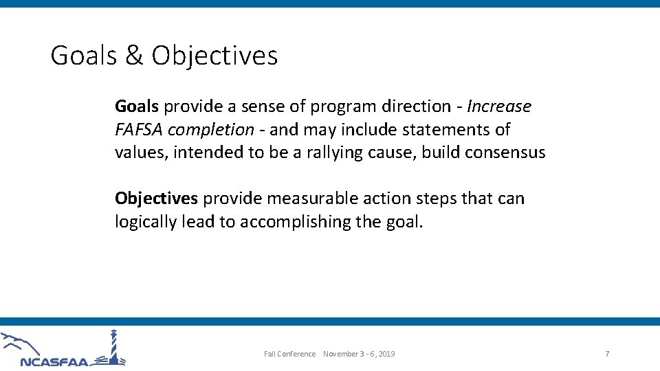 Goals & Objectives Goals provide a sense of program direction - Increase FAFSA completion
