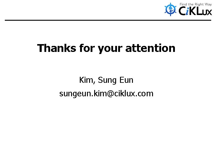 Thanks for your attention Kim, Sung Eun sungeun. kim@ciklux. com 