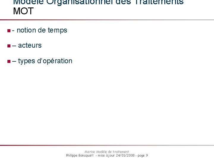 Modèle Organisationnel des Traitements MOT n- notion de temps n– acteurs n– types d’opération Modèle Organisationnel des Traitements MOT n- notion de temps n– acteurs n– types d’opération