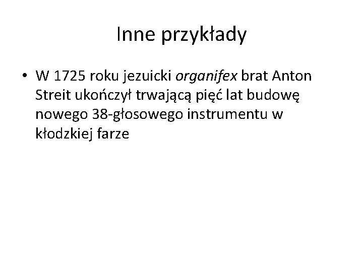 Inne przykłady • W 1725 roku jezuicki organifex brat Anton Streit ukończył trwającą pięć