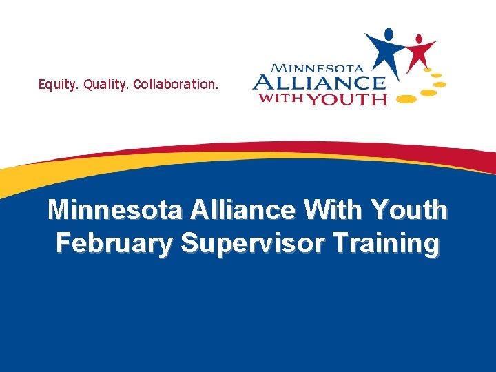 Equity. Quality. Collaboration. Minnesota Alliance With Youth February Supervisor Training 