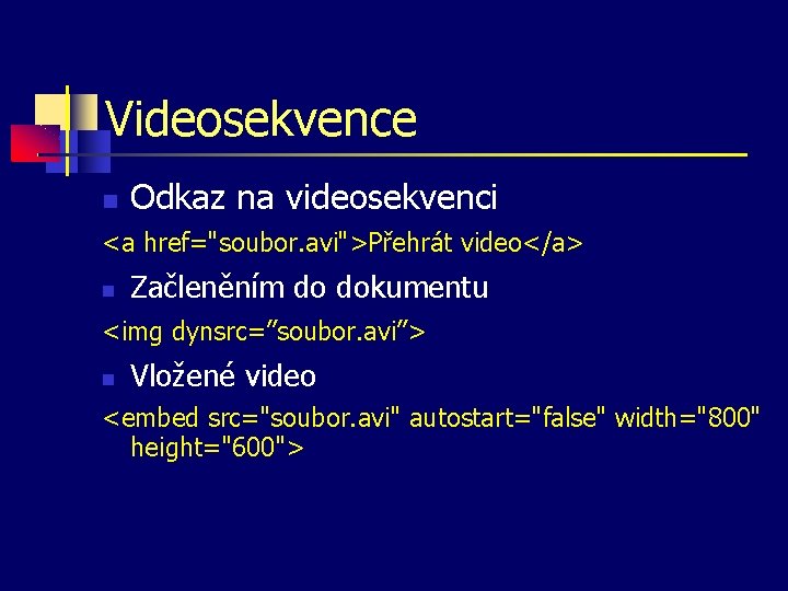 Videosekvence Odkaz na videosekvenci <a href="soubor. avi">Přehrát video</a> Začleněním do dokumentu <img dynsrc=”soubor. avi”>