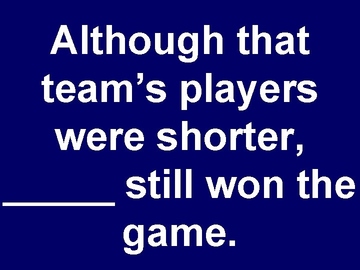 Although that team’s players were shorter, _____ still won the game. 