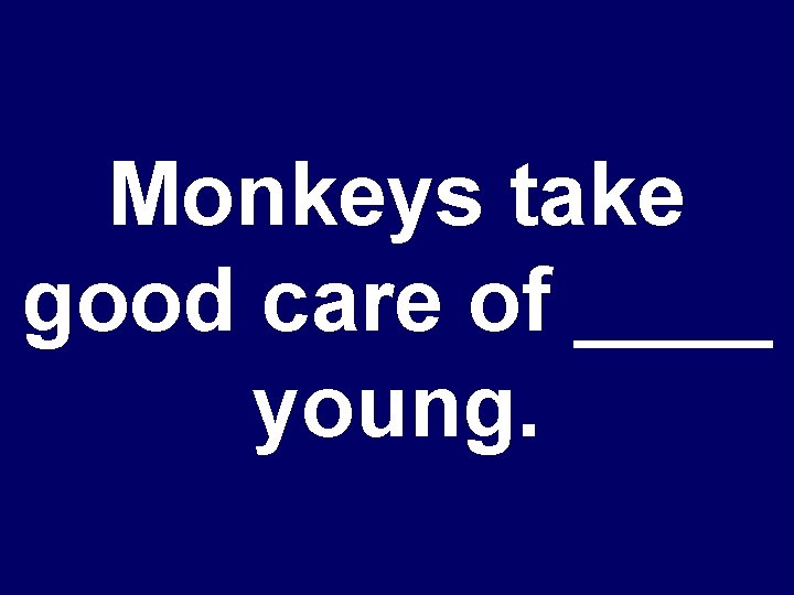 Monkeys take good care of ____ young. 