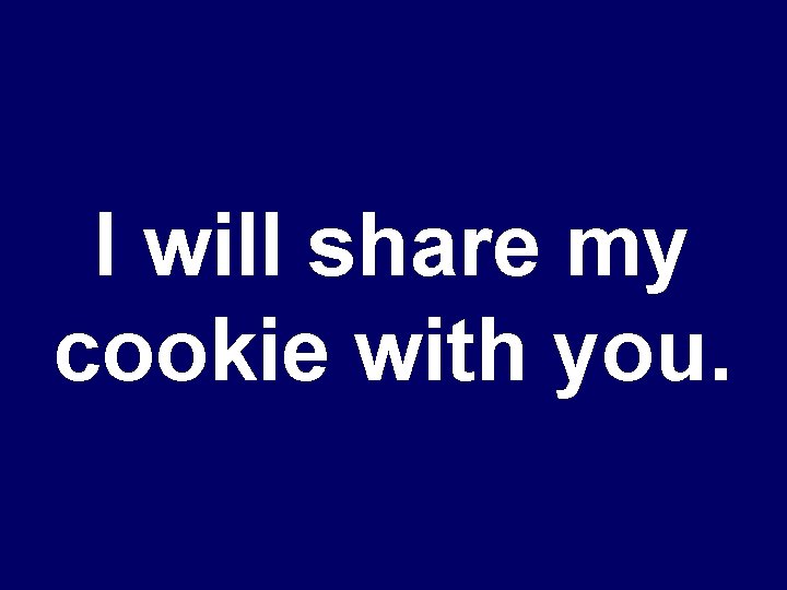 I will share my cookie with you. 