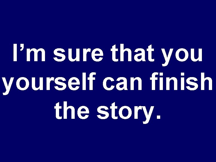 I’m sure that yourself can finish the story. 