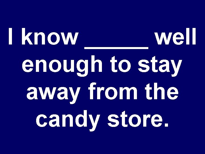 I know _____ well enough to stay away from the candy store. 