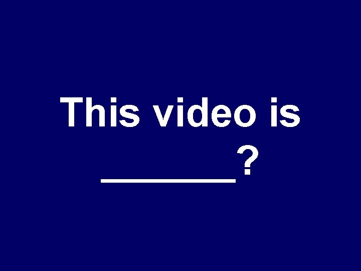 This video is ______? 