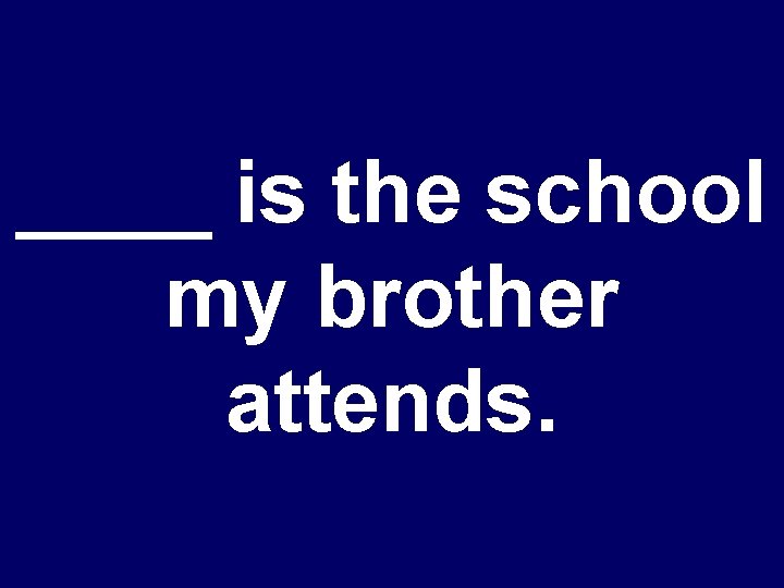 ____ is the school my brother attends. 