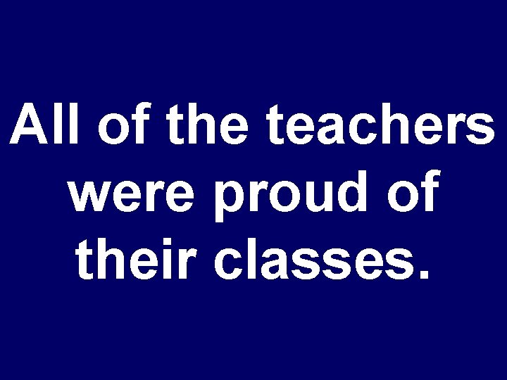 All of the teachers were proud of their classes. 