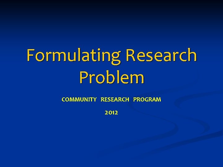 Formulating Research Problem COMMUNITY RESEARCH PROGRAM 2012 