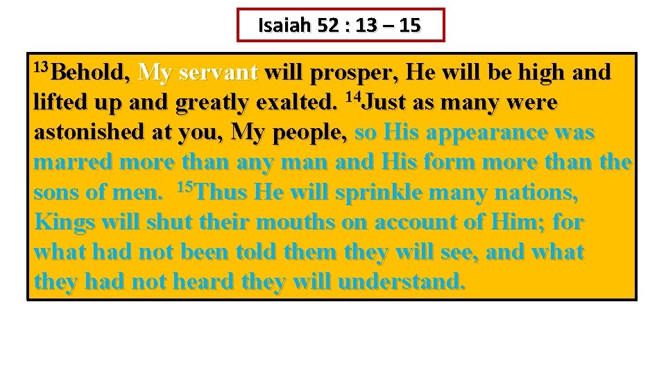 Isaiah 52 : 13 – 15 13 Behold, My servant will prosper, He will