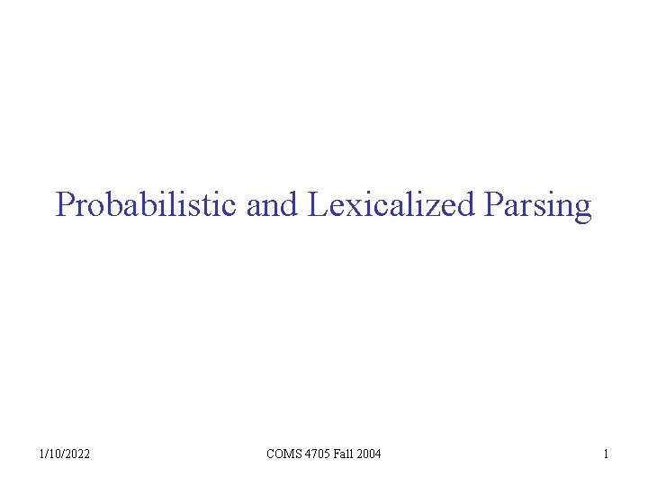 Probabilistic and Lexicalized Parsing 1/10/2022 COMS 4705 Fall 2004 1 