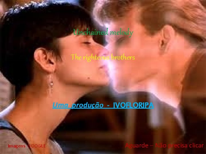 Unchained melody The righteous brothers Uma produção - IVOFLORIPA Imagens GOOGLE Aguarde – Não