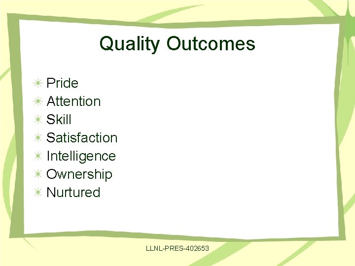 Quality Outcomes Pride Attention Skill Satisfaction Intelligence Ownership Nurtured LLNL-PRES-402653 