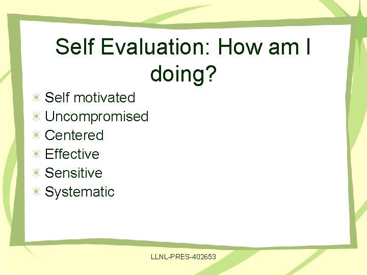 Self Evaluation: How am I doing? Self motivated Uncompromised Centered Effective Sensitive Systematic LLNL-PRES-402653