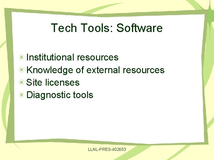 Tech Tools: Software Institutional resources Knowledge of external resources Site licenses Diagnostic tools LLNL-PRES-402653