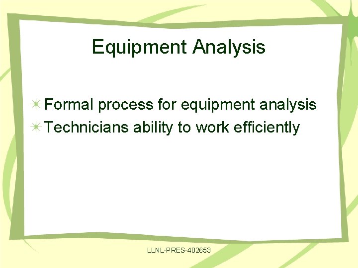 Equipment Analysis Formal process for equipment analysis Technicians ability to work efficiently LLNL-PRES-402653 