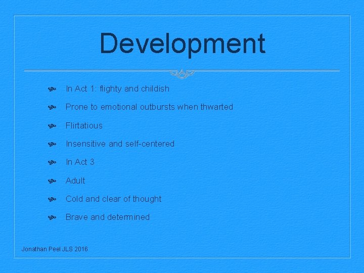 Development In Act 1: flighty and childish Prone to emotional outbursts when thwarted Flirtatious