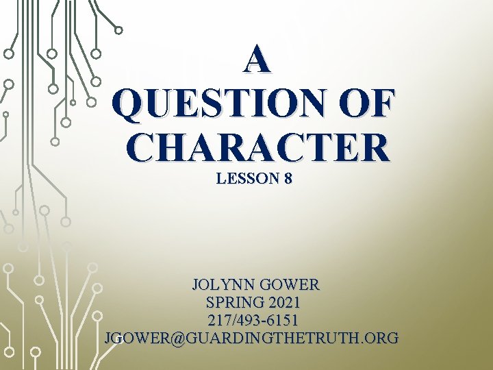 A QUESTION OF CHARACTER LESSON 8 JOLYNN GOWER SPRING 2021 217/493 -6151 JGOWER@GUARDINGTHETRUTH. ORG