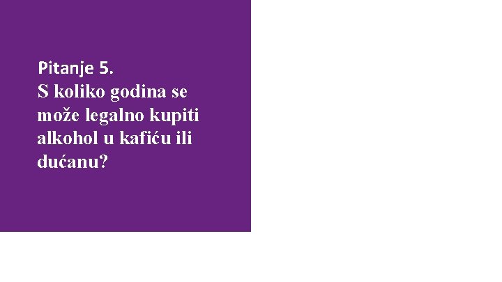 Pitanje 5. S koliko godina se može legalno kupiti alkohol u kafiću ili dućanu?