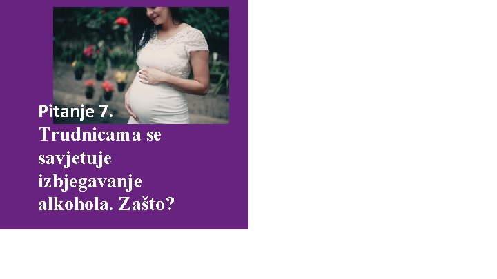 Mogući odgovori: a) nerođena djeca se vrlo brzo napiju Pitanje 7. Trudnicama se savjetuje