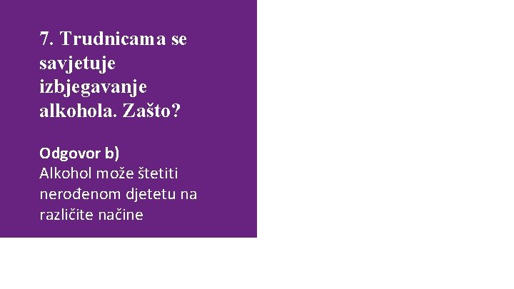7. Trudnicama se savjetuje izbjegavanje alkohola. Zašto? Alkohol može naštetiti nerođenom djetetu jer kroz