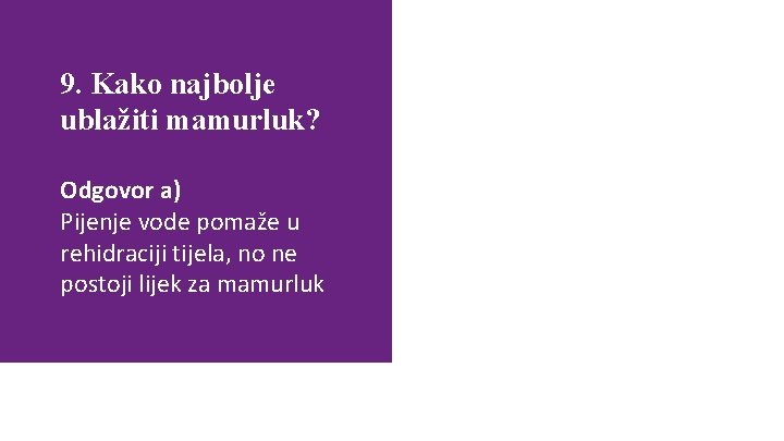 9. Kako najbolje ublažiti mamurluk? Odgovor a) Pijenje vode pomaže u rehidraciji tijela, no