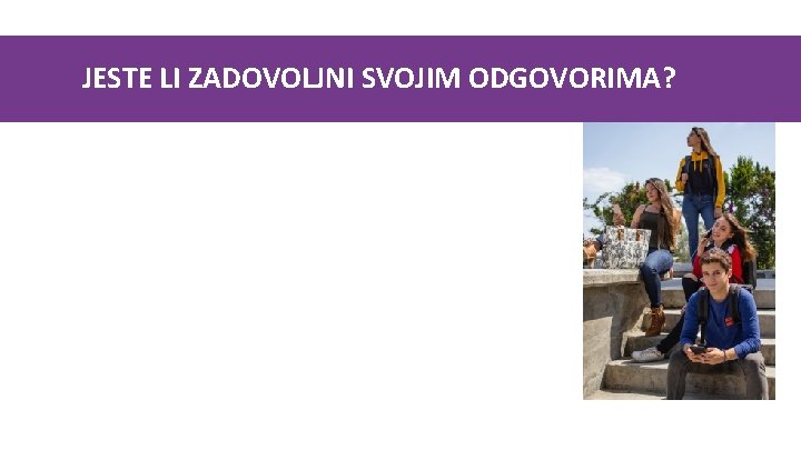 JESTE LI ZADOVOLJNI SVOJIM ODGOVORIMA? Nadamo se da ste sada bolje informirani i da