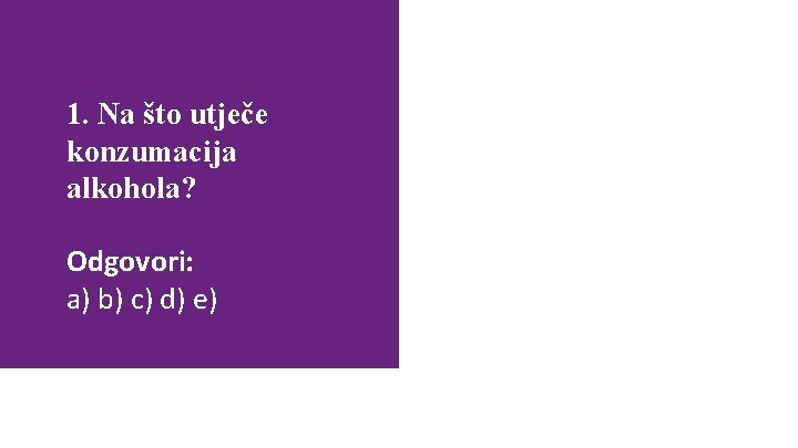 1. Na što utječe konzumacija alkohola? Odgovori: a) b) c) d) e) Svi odgovori