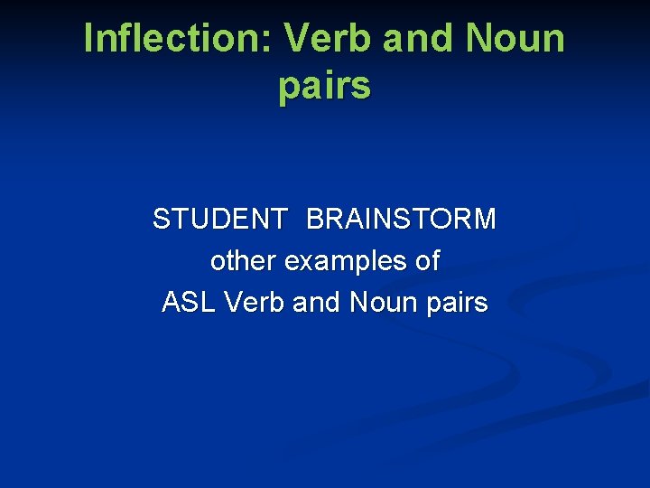 Inflection: Verb and Noun pairs STUDENT BRAINSTORM other examples of ASL Verb and Noun