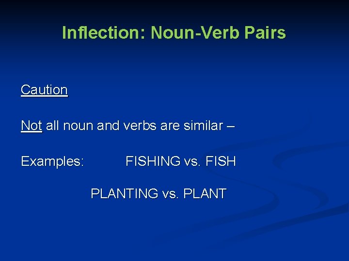 Inflection: Noun-Verb Pairs Caution Not all noun and verbs are similar – Examples: FISHING