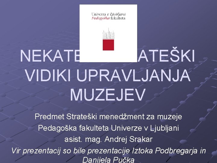 NEKATERI STRATEŠKI VIDIKI UPRAVLJANJA MUZEJEV Predmet Strateški menedžment za muzeje Pedagoška fakulteta Univerze v