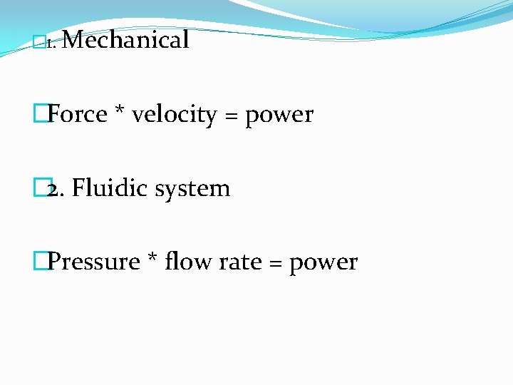 � 1. Mechanical �Force * velocity = power � 2. Fluidic system �Pressure *
