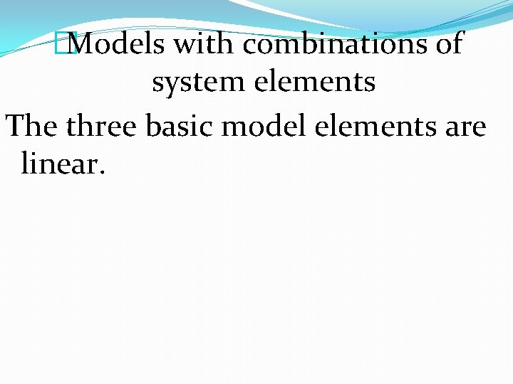 �Models with combinations of system elements The three basic model elements are linear. 