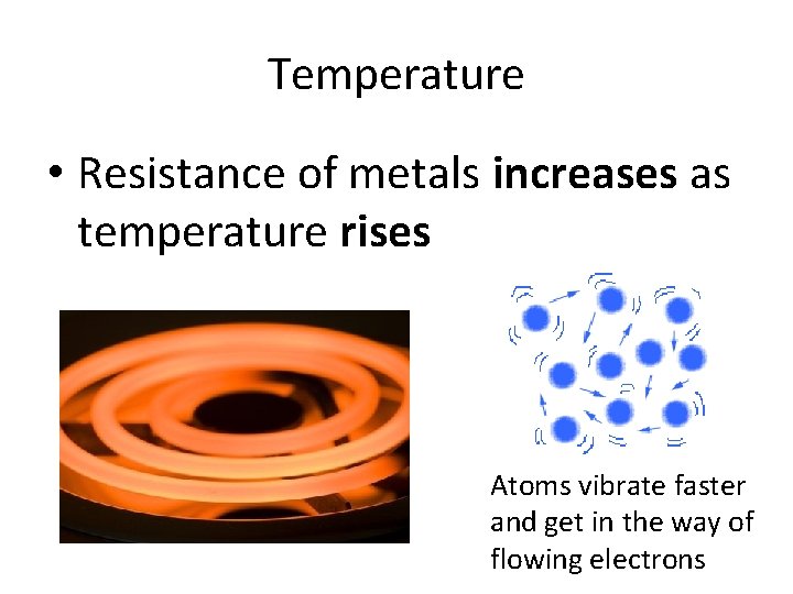 Temperature • Resistance of metals increases as temperature rises Atoms vibrate faster and get