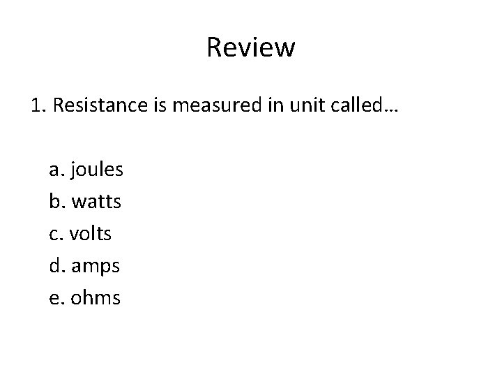 Review 1. Resistance is measured in unit called… a. joules b. watts c. volts