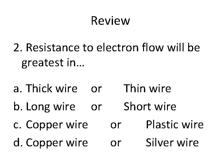 Review 2. Resistance to electron flow will be greatest in… a. Thick wire or