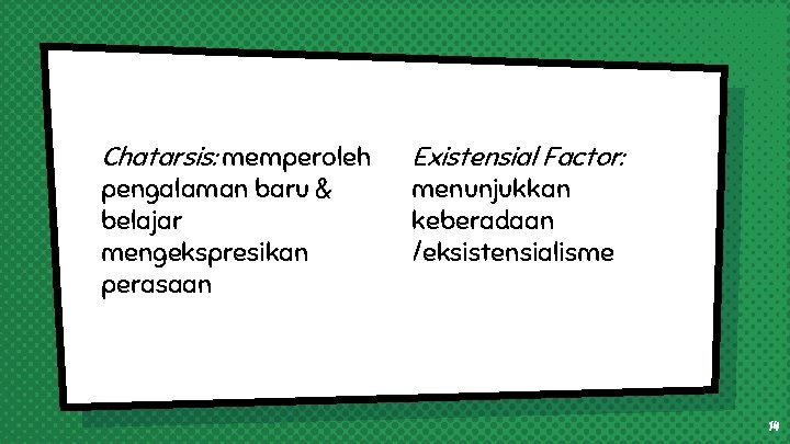 Chatarsis: memperoleh pengalaman baru & belajar mengekspresikan perasaan Existensial Factor: menunjukkan keberadaan /eksistensialisme 14