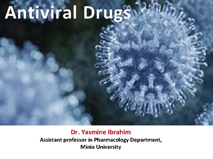 Antiviral Drugs Dr. Yasmine Ibrahim Assistant professor in Pharmacology Department, Minia University 
