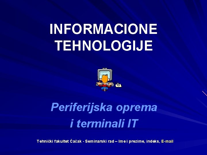 INFORMACIONE TEHNOLOGIJE Periferijska oprema i terminali IT Tehnički fakultet Čačak - Seminarski rad –