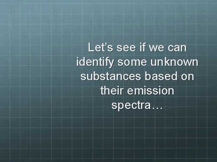 Let’s see if we can identify some unknown substances based on their emission spectra…