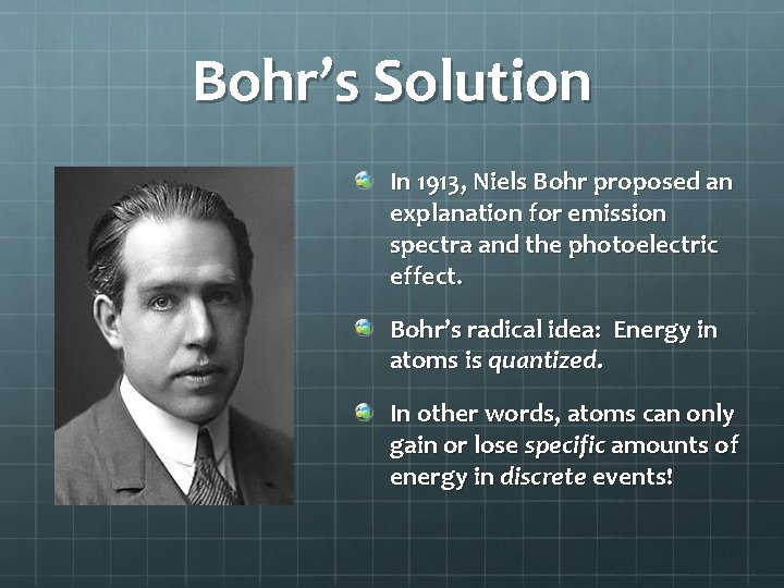 Bohr’s Solution In 1913, Niels Bohr proposed an explanation for emission spectra and the