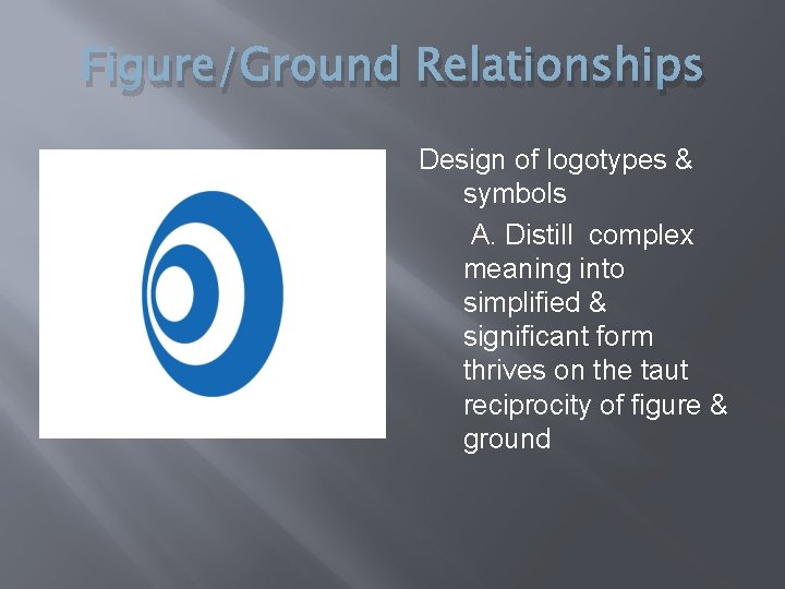 Figure/Ground Relationships Design of logotypes & symbols A. Distill complex meaning into simplified &