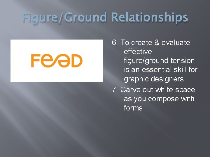 Figure/Ground Relationships 6. To create & evaluate effective figure/ground tension is an essential skill