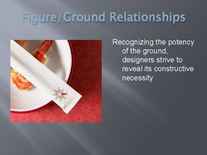 Figure/Ground Relationships Recognizing the potency of the ground, designers strive to reveal its constructive