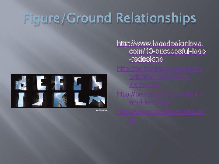 Figure/Ground Relationships http: //www. logodesignlove. com/10 -successful-logo -redesigns http: //pentagram. com/en/p ortfolio/marks/itemindex. php http: