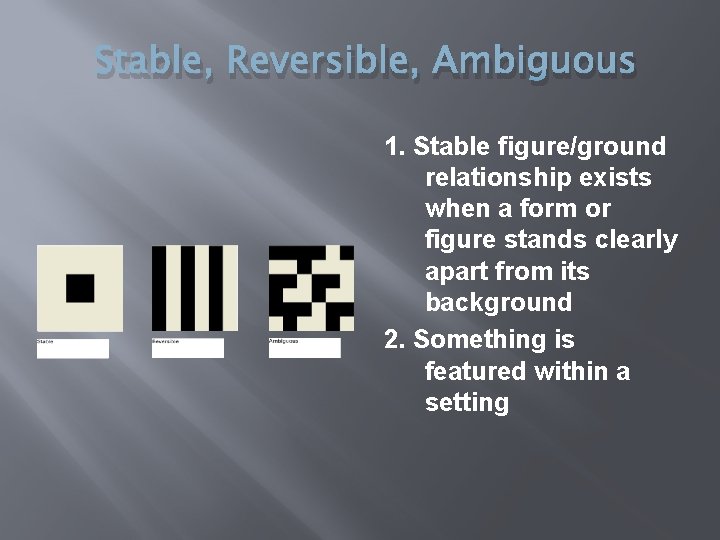 Stable, Reversible, Ambiguous 1. Stable figure/ground relationship exists when a form or figure stands