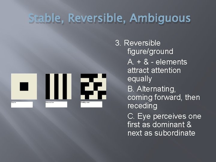 Stable, Reversible, Ambiguous 3. Reversible figure/ground A. + & - elements attract attention equally